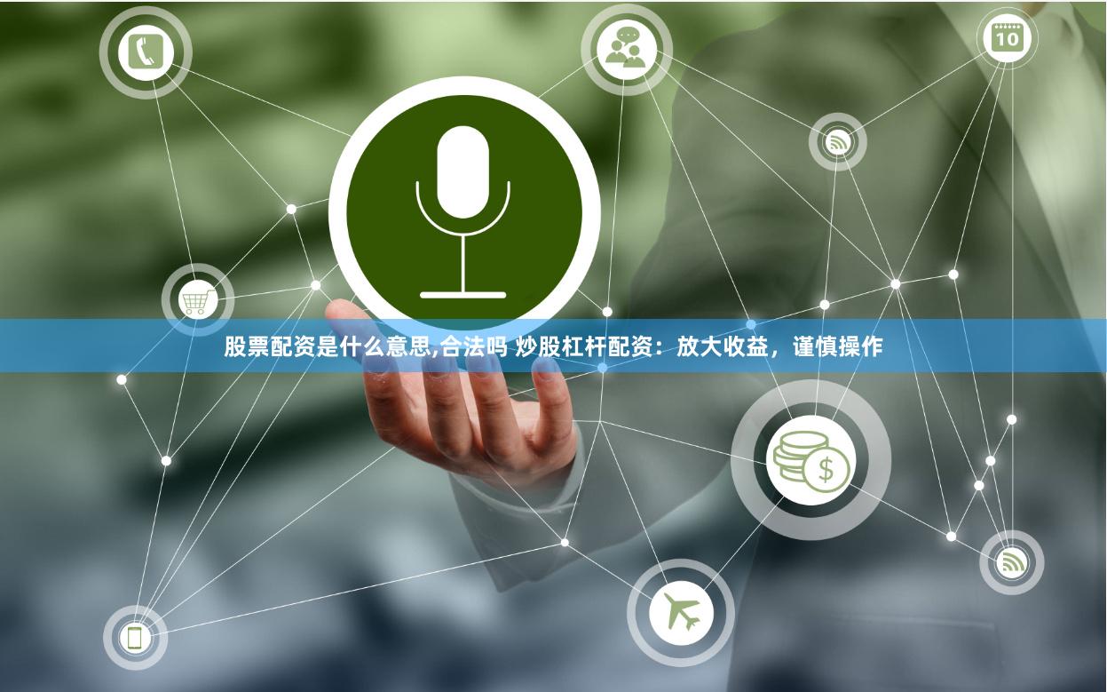 股票配资是什么意思,合法吗 炒股杠杆配资：放大收益，谨慎操作