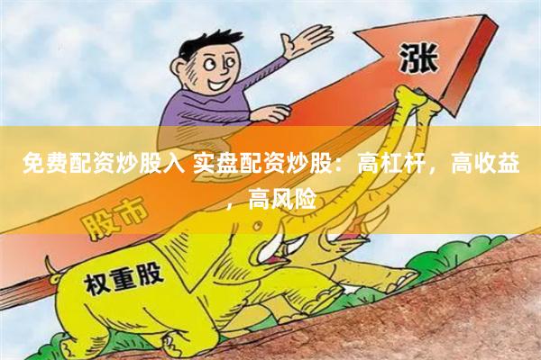 免费配资炒股入 实盘配资炒股：高杠杆，高收益，高风险