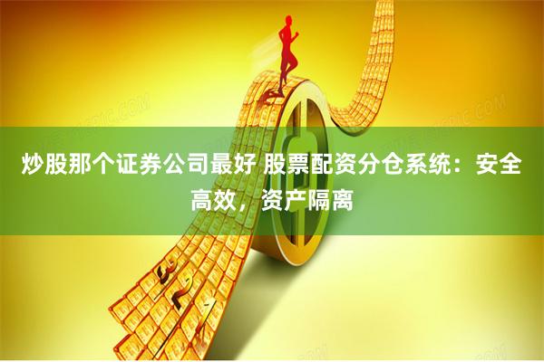 炒股那个证券公司最好 股票配资分仓系统：安全高效，资产隔离