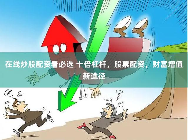 在线炒股配资看必选 十倍杠杆，股票配资，财富增值新途径