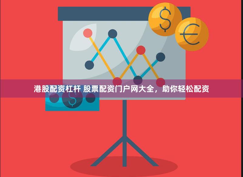 港股配资杠杆 股票配资门户网大全，助你轻松配资