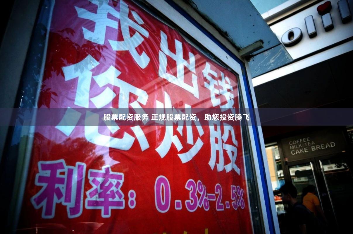 股票配资服务 正规股票配资，助您投资腾飞