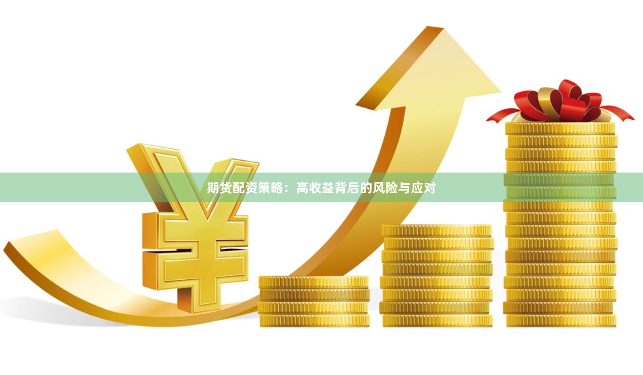 期货配资策略：高收益背后的风险与应对