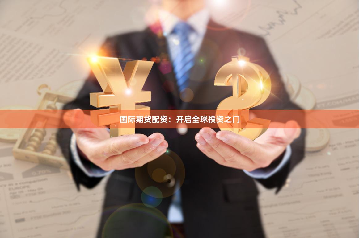 国际期货配资：开启全球投资之门