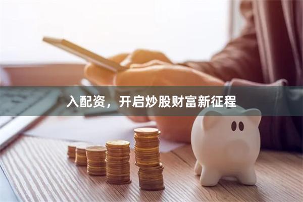 入配资，开启炒股财富新征程