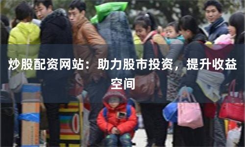 炒股配资网站：助力股市投资，提升收益空间