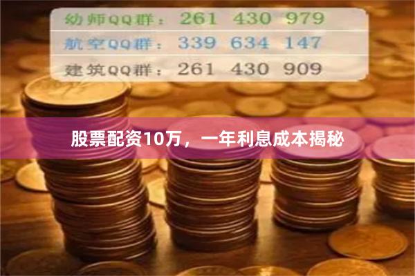 股票配资10万，一年利息成本揭秘