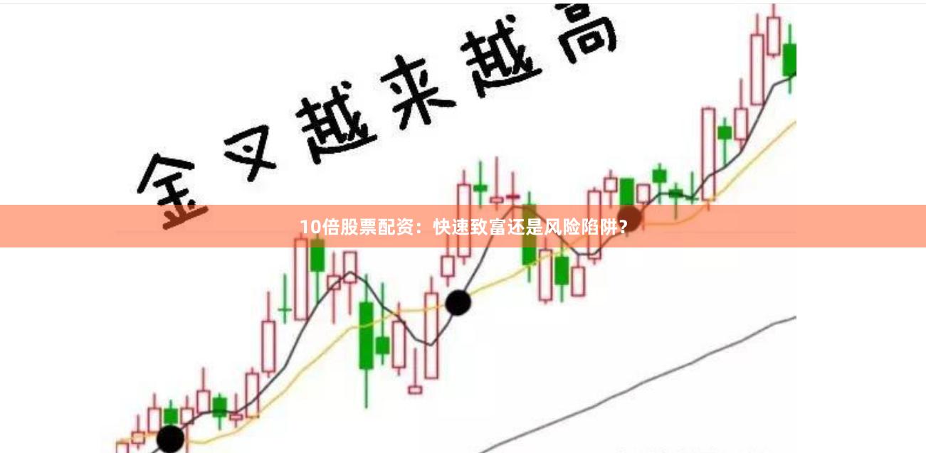 10倍股票配资：快速致富还是风险陷阱？