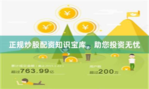 正规炒股配资知识宝库，助您投资无忧