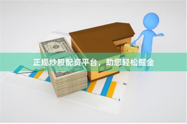 正规炒股配资平台，助您轻松掘金
