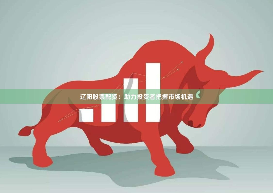 辽阳股票配资：助力投资者把握市场机遇