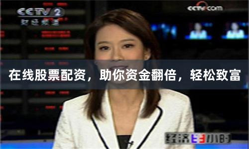在线股票配资，助你资金翻倍，轻松致富