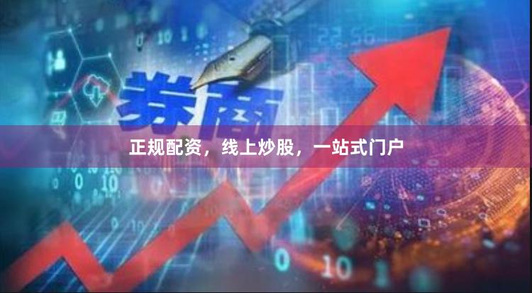 正规配资，线上炒股，一站式门户