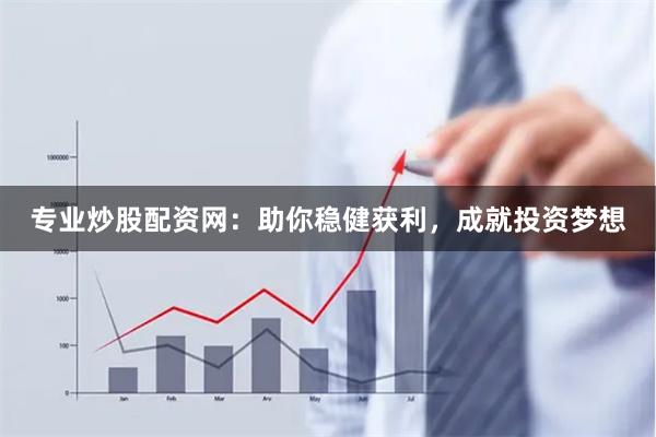 专业炒股配资网：助你稳健获利，成就投资梦想