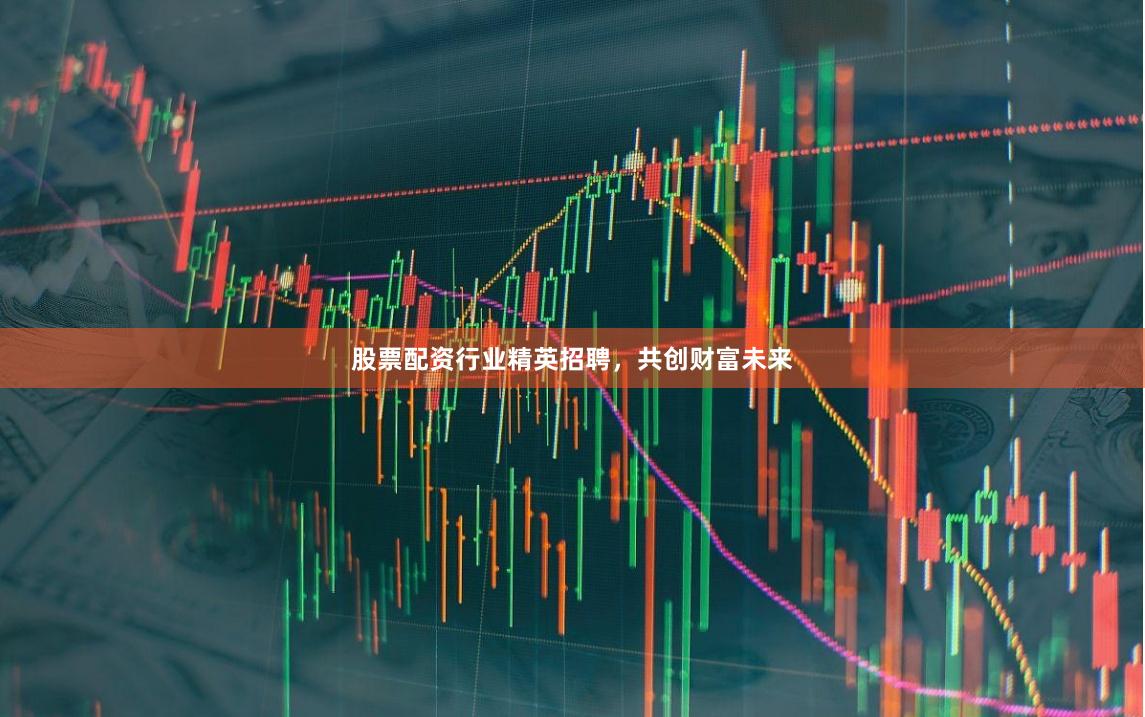 股票配资行业精英招聘，共创财富未来