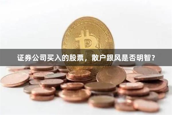 证券公司买入的股票，散户跟风是否明智？