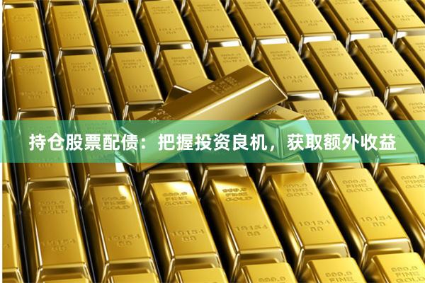 持仓股票配债：把握投资良机，获取额外收益