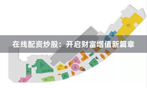 在线配资炒股：开启财富增值新篇章