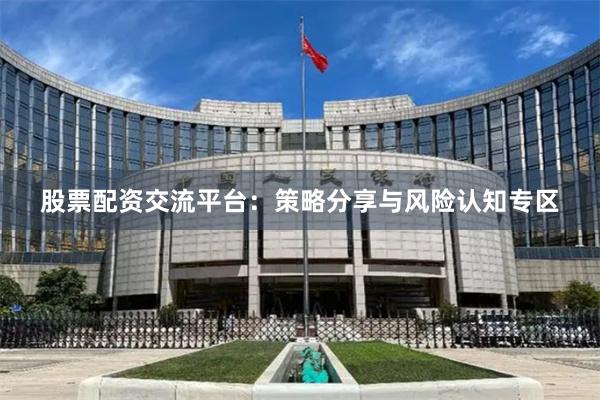 股票配资交流平台：策略分享与风险认知专区