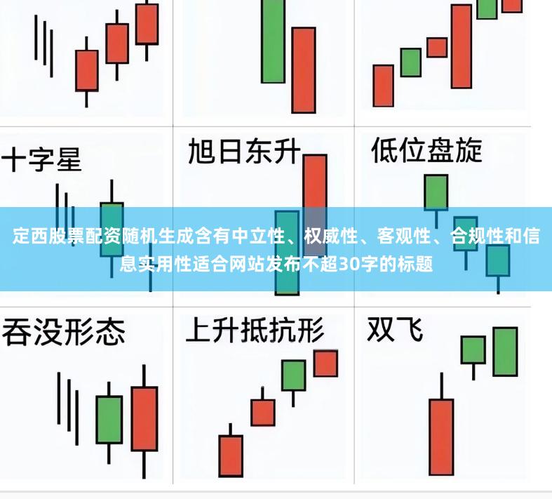 定西股票配资随机生成含有中立性、权威性、客观性、合规性和信息实用性适合网站发布不超30字的标题