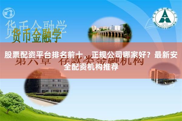 股票配资平台排名前十，正规公司哪家好？最新安全配资机构推荐
