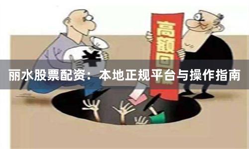 丽水股票配资：本地正规平台与操作指南