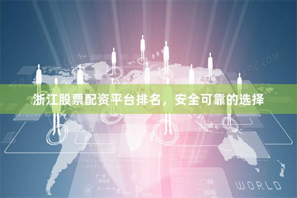 浙江股票配资平台排名，安全可靠的选择