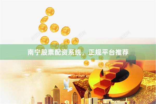南宁股票配资系统，正规平台推荐