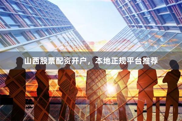 山西股票配资开户，本地正规平台推荐