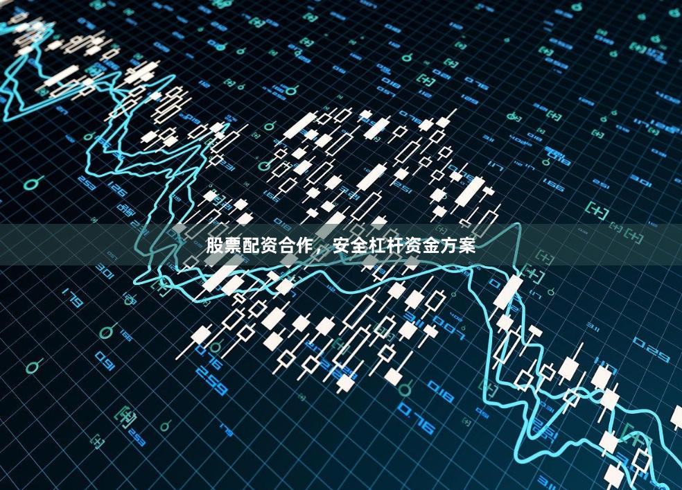 股票配资合作，安全杠杆资金方案