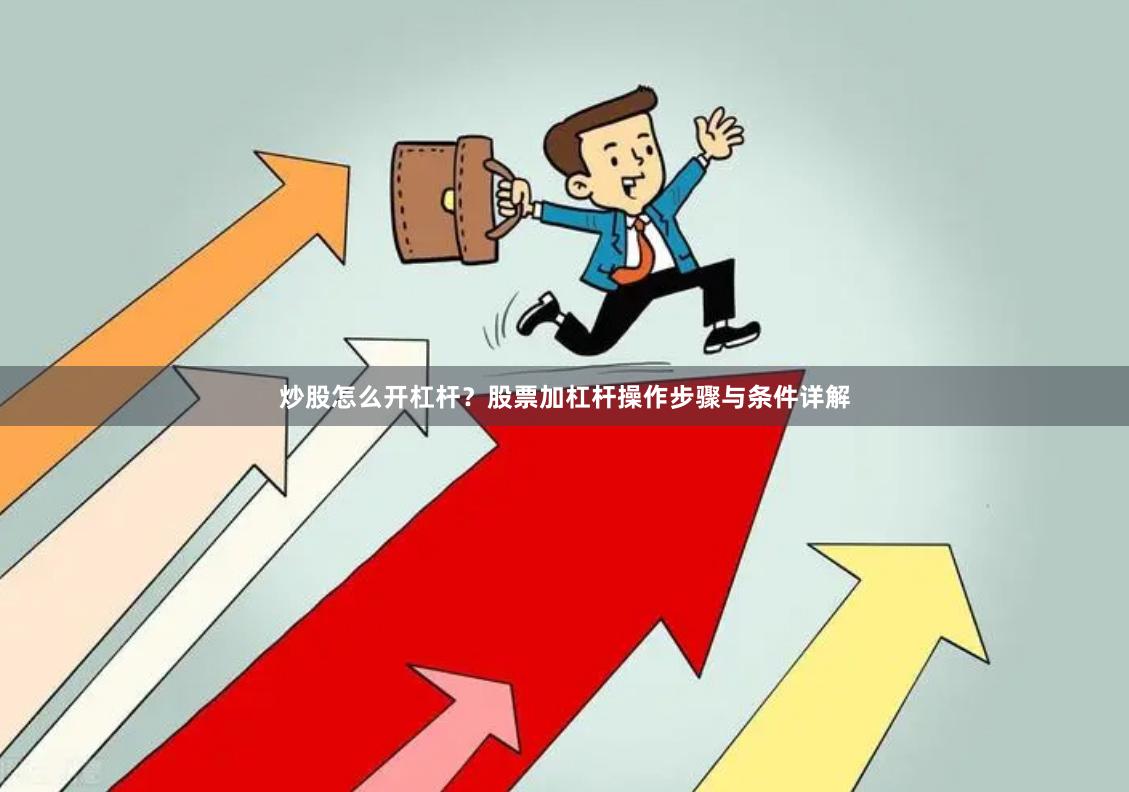 炒股怎么开杠杆？股票加杠杆操作步骤与条件详解